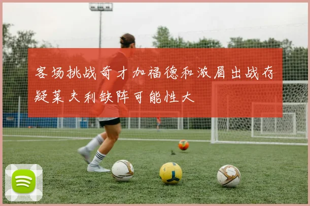 客场挑战奇才加福德和浓眉出战存疑莱夫利缺阵可能性大