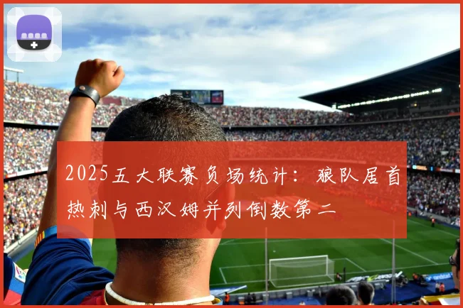 2025五大联赛负场统计：狼队居首热刺与西汉姆并列倒数第二