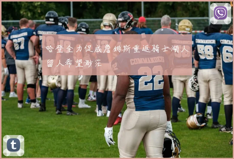 哈登全力促成詹姆斯重返骑士湖人留人希望渺茫