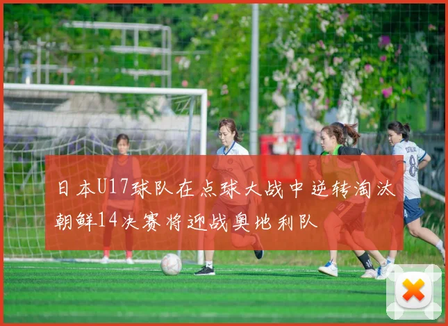 日本U17球队在点球大战中逆转淘汰朝鲜14决赛将迎战奥地利队