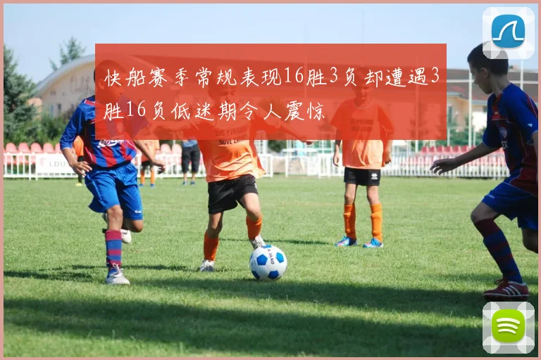 快船赛季常规表现16胜3负却遭遇3胜16负低迷期令人震惊