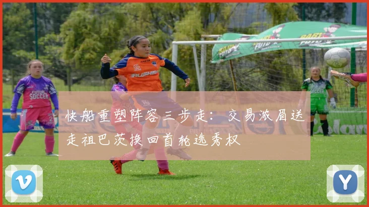 快船重塑阵容三步走：交易浓眉送走祖巴茨换回首轮选秀权