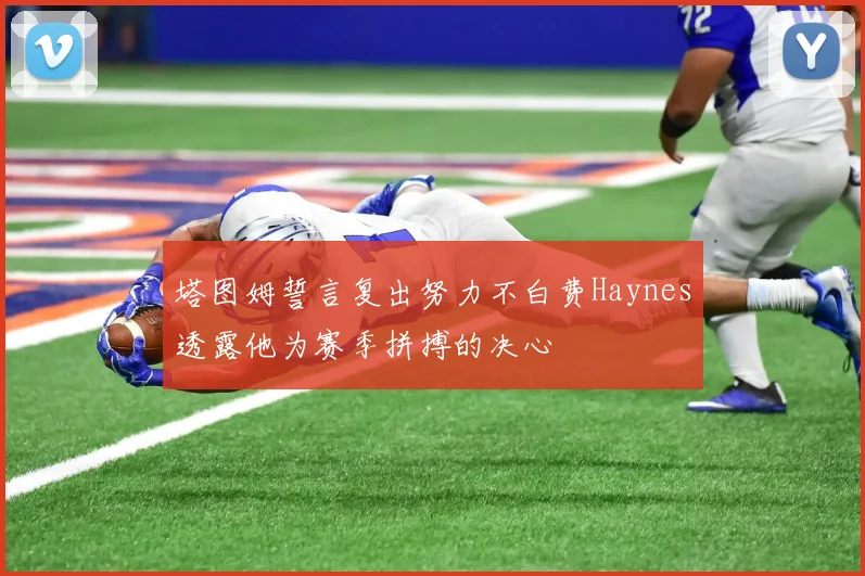 塔图姆誓言复出努力不白费Haynes透露他为赛季拼搏的决心